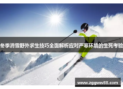冬季滑雪野外求生技巧全面解析应对严寒环境的生死考验