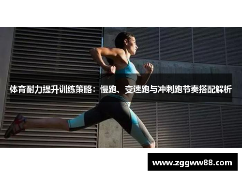 体育耐力提升训练策略：慢跑、变速跑与冲刺跑节奏搭配解析